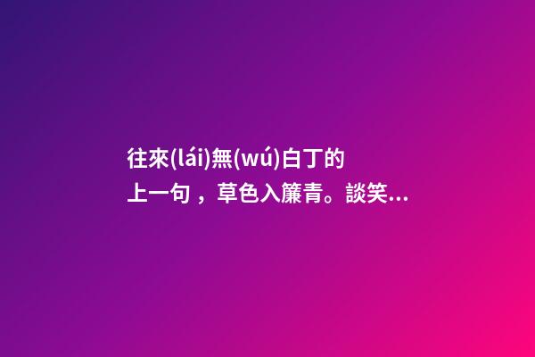 往來(lái)無(wú)白丁的上一句，草色入簾青。談笑有鴻儒